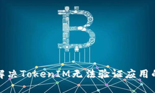如何解决TokenIM无法验证应用的问题