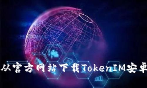 如何从官方网站下载TokenIM安卓应用