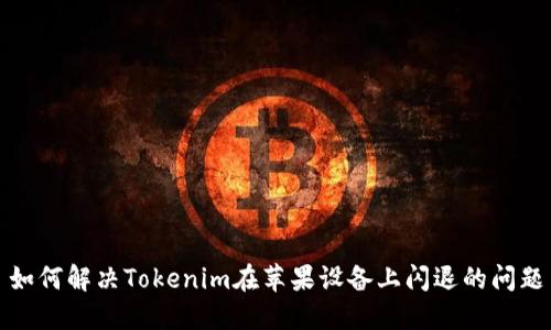 如何解决Tokenim在苹果设备上闪退的问题