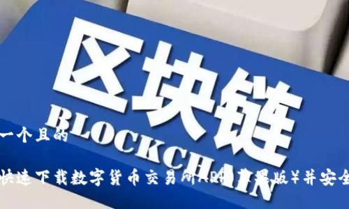 思考一个且的  
  
如何快速下载数字货币交易所APP（苹果版）并安全交易