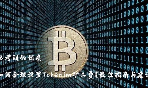 思考到的优质

如何合理设置Tokenim矿工费？最佳指南与建议