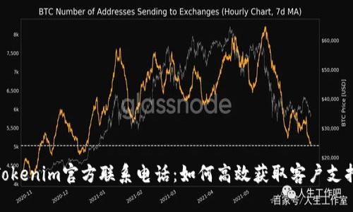 Tokenim官方联系电话：如何高效获取客户支持