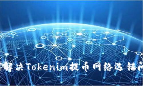 如何解决Tokenim提币网络选错问题？