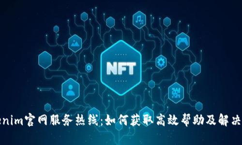 Tokenim官网服务热线：如何获取高效帮助及解决方案