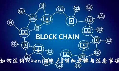 如何注销Tokenim账户？详细步骤与注意事项