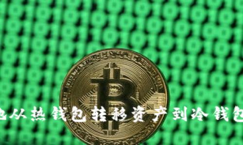 如何安全地从热钱包转移资产到冷钱包：完整指南