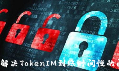   
如何解决TokenIM到账时间慢的问题？