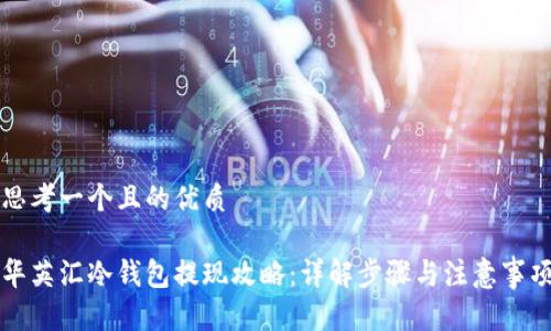 思考一个且的优质

华英汇冷钱包提现攻略：详解步骤与注意事项