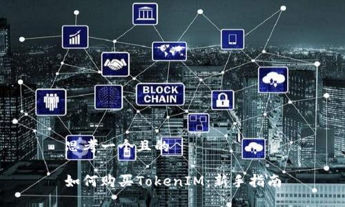 思考一个且的

如何购买TokenIM：新手指南