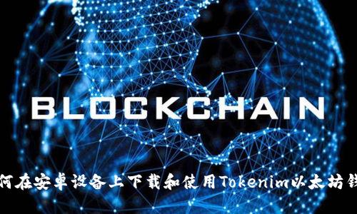 如何在安卓设备上下载和使用Tokenim以太坊钱包