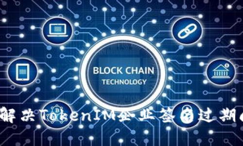 如何解决TokenIM企业签名过期问题？