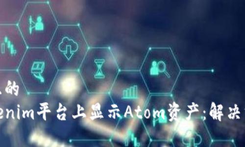 思考一个且的  
如何在Tokenim平台上显示Atom资产：解决方案和步骤