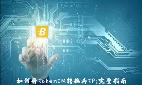 
如何将TokenIM转换为TP：完整指南