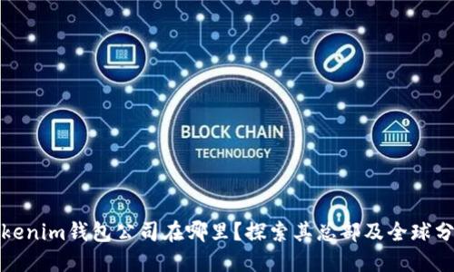 Tokenim钱包公司在哪里？探索其总部及全球分布