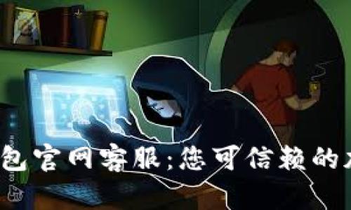 优质IM Token钱包官网客服：您可信赖的加密资产管理助手