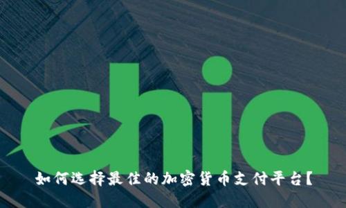 如何选择最佳的加密货币支付平台？