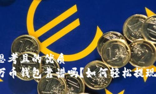 思考且的优质  
万币钱包靠谱吗？如何轻松提现？