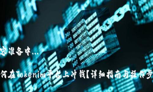 内容准备中... 

如何在Tokenim平台上冲钱？详细指南与操作步骤
