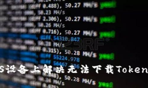如何在iOS设备上解决无法下载Tokenim的问题