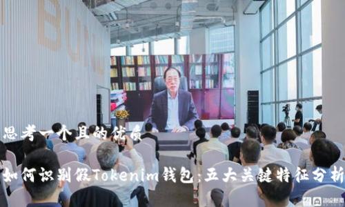 思考一个且的优质

如何识别假Tokenim钱包：五大关键特征分析