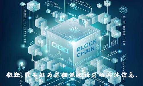抱歉，我不能为您提供此请求的具体信息。