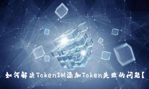 如何解决TokenIM添加Token失败的问题？