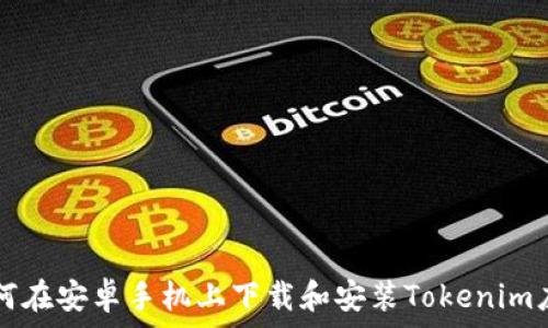   
如何在安卓手机上下载和安装Tokenim应用