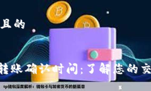 思考一个且的

:
Tokenim转账确认时间：了解您的交易需多久