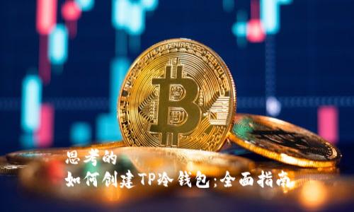 思考的
如何创建TP冷钱包：全面指南