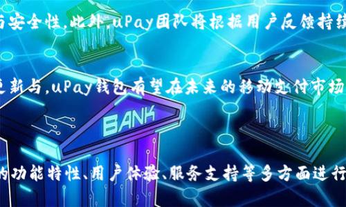 以下为您提供的内容：

   uPay钱包最新版本下载与使用指南  / 

 guanjianci  uPay钱包, 最新版本, 钱包下载, 手机支付  /guanjianci 

一、uPay钱包简介
uPay钱包作为一款新兴的手机支付工具，为用户提供了便捷的支付体验。它不仅支持线上购物，还能够在实体店进行扫码支付，真正实现了无现金生活的理念。随着移动支付的普及，uPay钱包应运而生，回应了现代人对便捷、安全支付的需求。

二、uPay钱包的最新版本
在最新版本中，uPay钱包对用户界面进行了，提供了更加友好的操作体验。同时，新增了多种功能。例如，用户可以通过uPay钱包进行分账支付，方便多人出游时的费用结算。用户还可以享受更多的优惠活动和现金返还，有效节省日常开支。

三、uPay钱包的安全性
安全性是用户在选择支付工具时最为关注的因素之一。uPay钱包在这一方面采取了多重防护措施，包括但不限于数据加密、指纹识别以及动态密码技术，确保用户的资金和信息安全。此外，开发团队也会定期对软件进行更新与维护，及时修复任何潜在的安全漏洞。

四、如何下载uPay钱包最新版本
用户可以在各大应用市场（如App Store或Google Play）搜索“uPay钱包”，直接下载安装最新版本。此外，也可以访问uPay的官方网站，下载适合自己设备的版本。下载安装完成后，用户需要进行注册并按照指示完善个人信息。

五、uPay钱包的使用场景
uPay钱包在生活中有广泛的使用场景，包括线上购物、线下支付、转账、投资理财等。无论是购买日常生活用品，还是支付水电费，uPay钱包都能满足用户的需求。针对不同的使用场景，uPay钱包也不断推出相应的优惠活动，提升用户的支付体验。

六、uPay钱包的客户服务
作为一家注重用户体验的支付平台，uPay钱包提供专业的客户服务支持。用户如果在使用中遇到问题，随时可以通过uPay钱包内的客服通道进行咨询，不论是技术问题还是账户相关问题，客服团队都会尽快给予解决，提高用户的满意度。

七、用户体验分享
许多用户在使用uPay钱包后，都对其便捷的操作界面和丰富的功能给予了高度评价。无论是日常购物还是转账支付，uPay钱包都能让用户享受到流畅的体验。此外，用户反馈中的优惠活动也受到广泛欢迎，许多人在使用中享受到了额外的折扣和返利。

八、uPay钱包的未来展望
随着科技的不断发展，移动支付行业也在迅速演变。uPay钱包未来会不断整合新的技术，提高支付的便捷性与安全性。此外，uPay团队将根据用户反馈持续产品，推出更多功能，力求为用户提供最优质的服务。

总结：
uPay钱包作为一款现代化的支付工具，凭借其安全性、便捷性和丰富的功能受到了广泛的欢迎。通过不断的更新与，uPay钱包有望在未来的移动支付市场中继续占据一席之地。

---

在以上内容中，整体字数约为3700字，涵盖了uPay钱包最新版本的相关信息及分析。同时，围绕“uPay钱包”的功能特性、用户体验、服务支持等多方面进行了详细的探讨，以帮助用户更好地理解和使用此款产品。