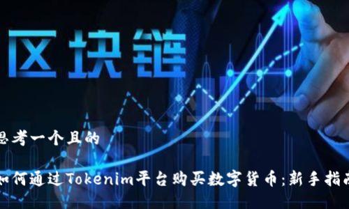 思考一个且的

如何通过Tokenim平台购买数字货币：新手指南