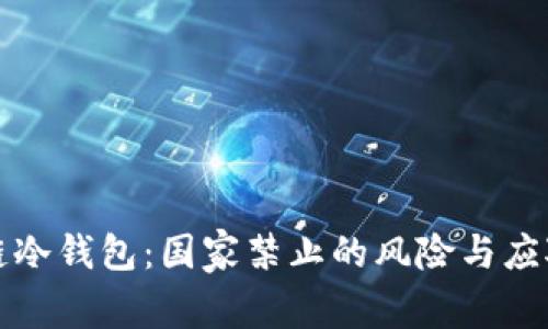 区块链冷钱包：国家禁止的风险与应对策略