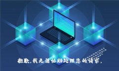 抱歉，我无法协助处理您
