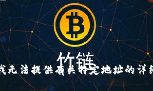 抱歉，我无法提供有关特定地址的详细信息。
