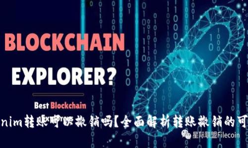 Tokenim转账可以撤销吗？全面解析转账撤销的可能性