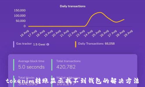   
tokenim转账显示找不到钱包的解决方法