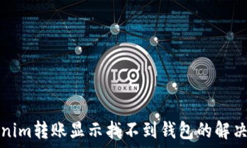   
tokenim转账显示找不到钱包的解决方法