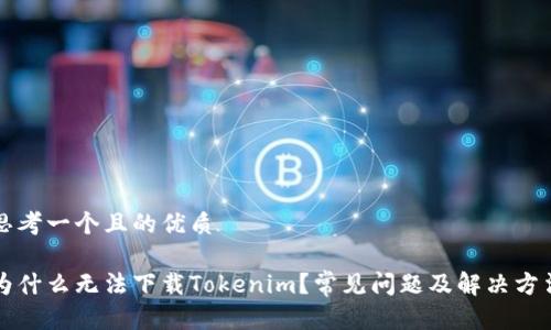 思考一个且的优质

为什么无法下载Tokenim？常见问题及解决方法