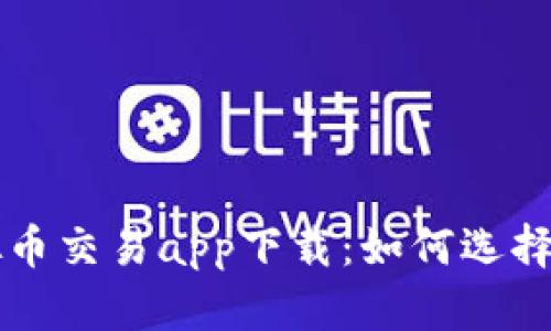 最实用的虚拟币交易app下载：如何选择适合你的平台