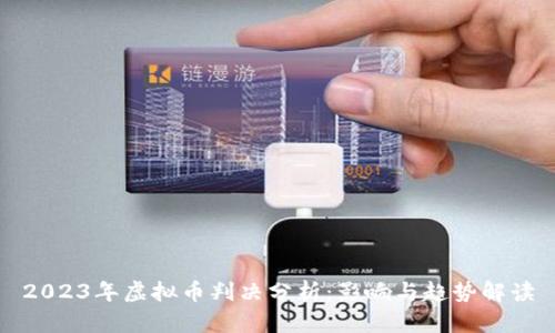2023年虚拟币判决分析：影响与趋势解读