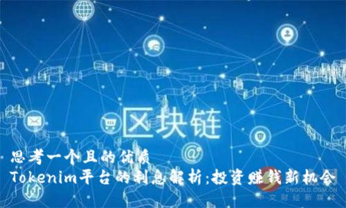 思考一个且的优质
Tokenim平台的利息解析：投资赚钱新机会