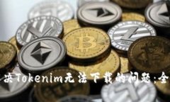 如何解决Tokenim无法下载的