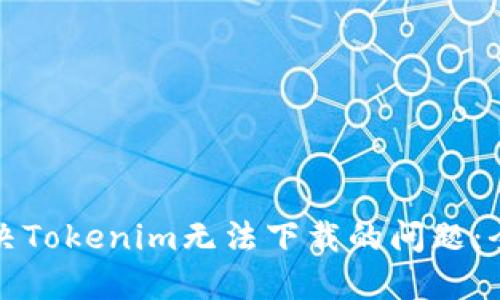 如何解决Tokenim无法下载的问题：全面指南