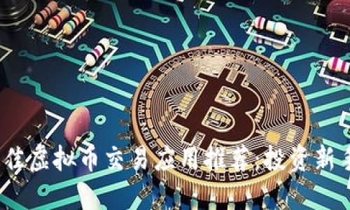2023年最佳虚拟币交易应用推荐：投资新手必备工具