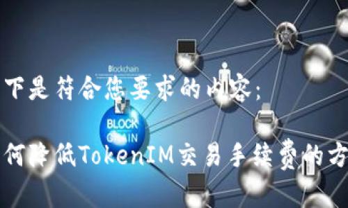 以下是符合您要求的内容：

如何降低TokenIM交易手续费的方法