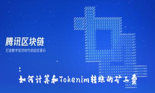 :
如何计算和Tokenim转账的矿工费