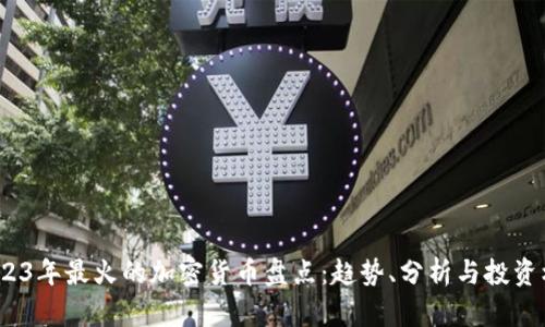  2023年最火的加密货币盘点：趋势、分析与投资机会