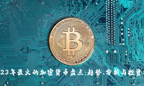  2023年最火的加密货币盘点：趋势、分析与投资机会