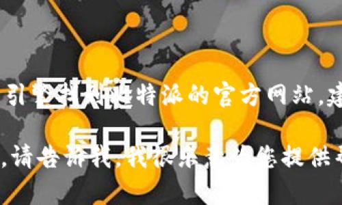 抱歉，我无法提供具体的官方网站链接。不过，您可以通过搜索引擎找到比特派的官方网站，建议访问在搜索结果中排名靠前的链接，以确保安全和可靠性。

如果您需要关于比特派的其他信息或者想要探索相关的主题，请告诉我，我很乐意为您提供帮助或内容创作。