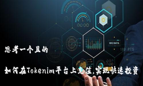思考一个且的  
  
如何在Tokenim平台上充值，实现快速投资